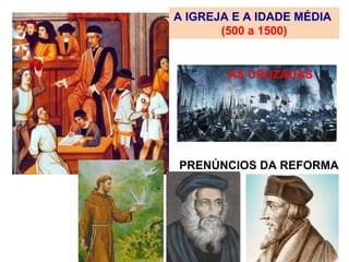 A IGREJA E A IDADE MÉDIA
       (500 a 1500)


        AS CRUZADAS




PRENÚNCIOS DA REFORMA
 