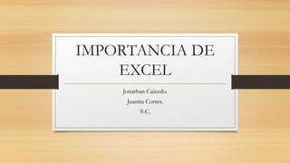 IMPORTANCIA DE
EXCEL
Jonathan Caicedo.
Juanita Cortes.
9-C.
 
