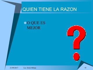 21/09/2017 Lic. Erick Milian 41
QUIEN TIENE LA RAZON
O QUE ES
MEJOR
 