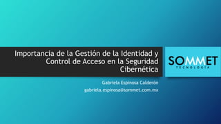 Importancia de la Gestión de la Identidad y
Control de Acceso en la Seguridad
Cibernética
Gabriela Espinosa Calderón
gabriela.espinosa@sommet.com.mx
Sommet Tecnología
 