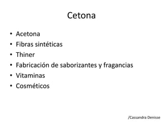 Cetona
• Acetona
• Fibras sintéticas
• Thiner
• Fabricación de saborizantes y fragancias
• Vitaminas
• Cosméticos
/Cassandra Denisse
 