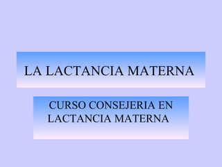 LA LACTANCIA MATERNA  CURSO CONSEJERIA EN LACTANCIA MATERNA  