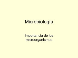 Microbiología

Importancia de los
 microorganismos
 