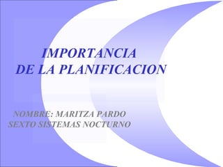 IMPORTANCIA
DE LA PLANIFICACION
NOMBRE: MARITZA PARDO
SEXTO SISTEMAS NOCTURNO

 