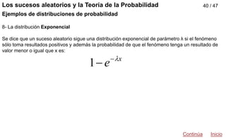 40 / 47
Ejemplos de distribuciones de probabilidad
8- La distribución Exponencial
Se dice que un suceso aleatorio sigue un...