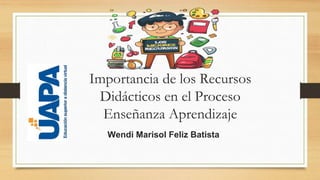 Importancia de los Recursos
Didácticos en el Proceso
Enseñanza Aprendizaje
Wendi Marisol Feliz Batista
 