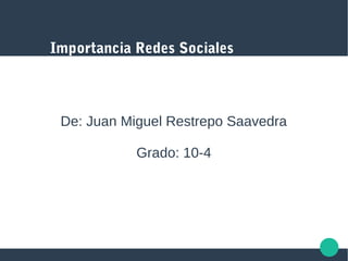 Importancia Redes Sociales
De: Juan Miguel Restrepo Saavedra
Grado: 10-4
 