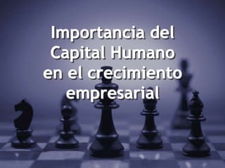 1
Importancia del
Capital Humano
en el crecimiento
empresarial
 