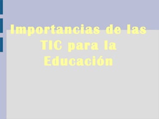 Importancias de las
    TIC para la
    Educación
 