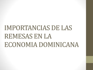 IMPORTANCIAS DE LAS
REMESAS EN LA
ECONOMIA DOMINICANA
 