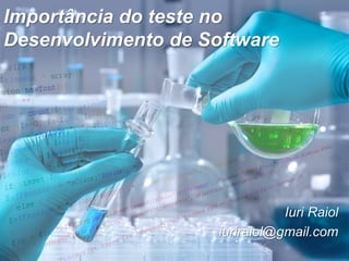 Importância do teste no
Desenvolvimento de Software




                                Iuri Raiol
                     iuriraiol@gmail.com
 