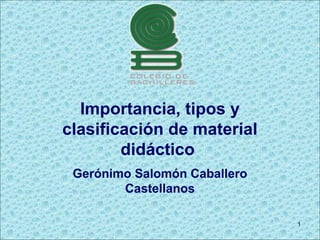 Importancia, tipos y
clasificación de material
didáctico
Gerónimo Salomón Caballero
Castellanos
1
 