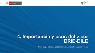 Para especialistas del gobierno nacional, regional y local
4. Importancia y usos del visor
DRIE-DILE
 
