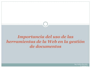 Ing. Andrea Barradas
V-19999479
Importancia del uso de las
herramientas de la Web en la gestión
de documentos
 