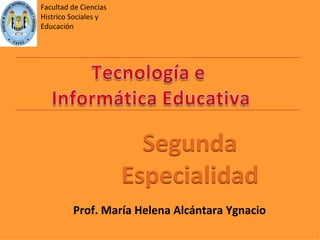 Facultad de Ciencias Histrico Sociales y Educación Prof. María Helena Alcántara Ygnacio 