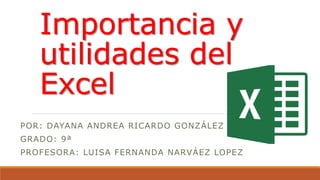 Importancia y
utilidades del
Excel
POR: DAYANA ANDREA RICARDO GONZÁLEZ
GRADO: 9ª
PROFESORA: LUISA FERNANDA NARVÁEZ LOPEZ
 