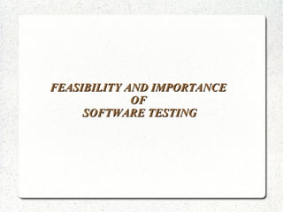 FEASIBILITY AND IMPORTANCE
OF
SOFTWARE TESTING

 