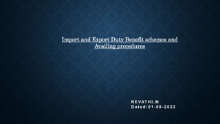R E VAT H I . M
D a t e d : 0 1 - 0 8 - 2 0 2 2
Import and Export Duty Benefit schemes and
Availing procedures
 