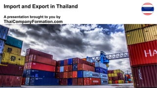 Import and Export in Thailand
A presentation brought to you by
ThaiCompanyFormation.com
1
 