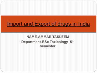NAME-AMMAR TASLEEM
Department-BSc Toxicology 5th
semester
Import and Export of drugs in India
 