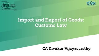 Import and Export of Goods:
Customs Law
CA Divakar Vijayasarathy
 