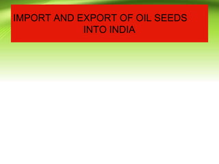 IMPORT AND EXPORT OF OIL SEEDS
INTO INDIA
 