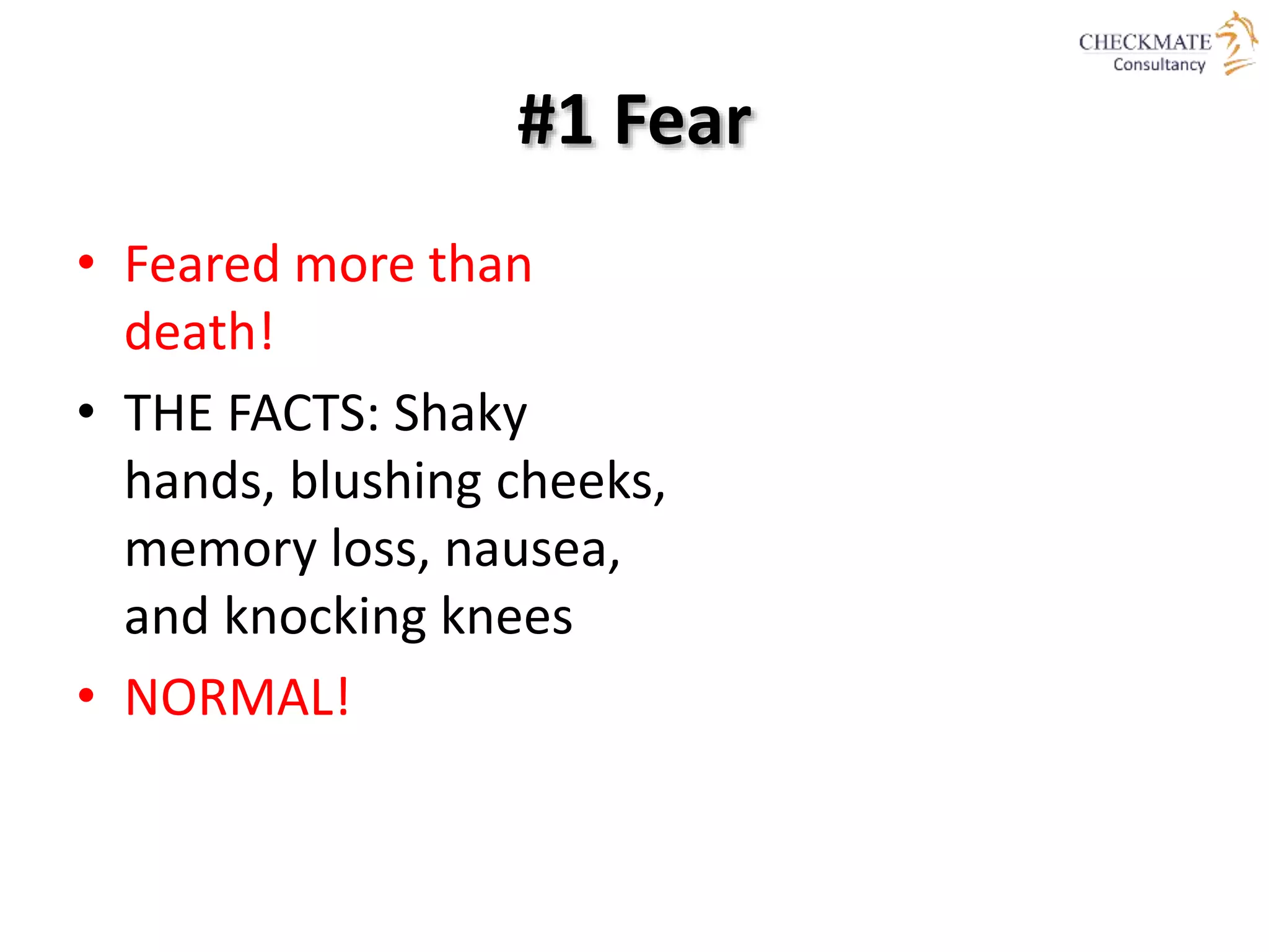 #1 Fear
• Feared more than
death!
• THE FACTS: Shaky
hands, blushing cheeks,
memory loss, nausea,
and knocking knees
• NORMAL!
 