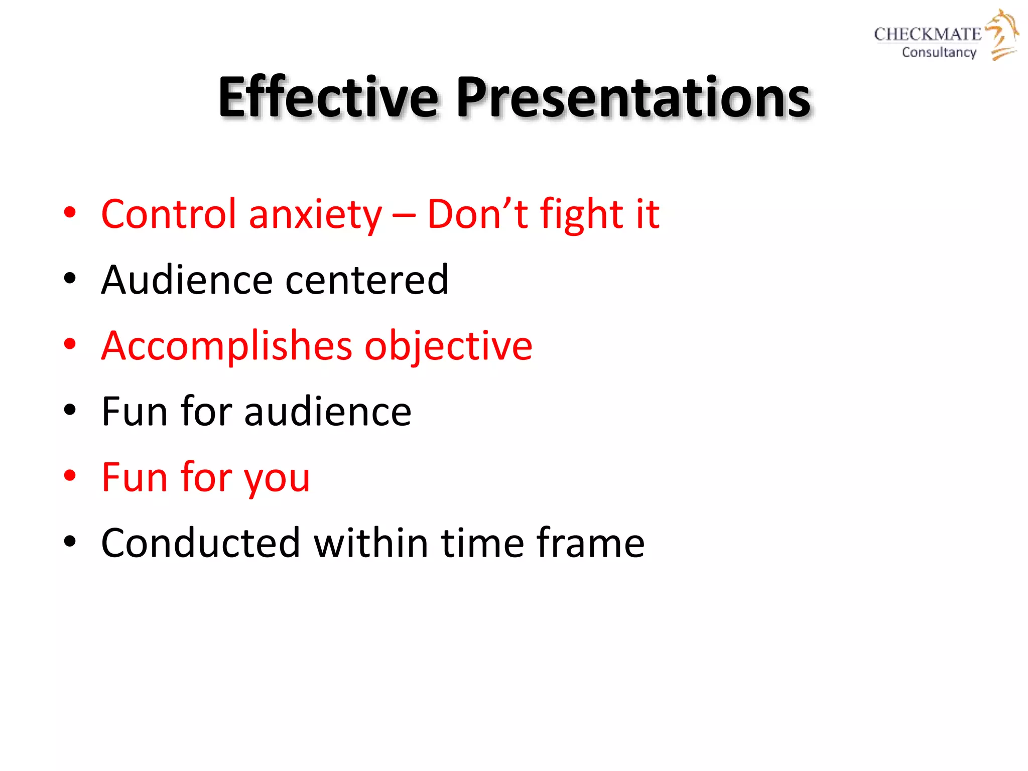 Effective Presentations
• Control anxiety – Don’t fight it
• Audience centered
• Accomplishes objective
• Fun for audience
• Fun for you
• Conducted within time frame
 