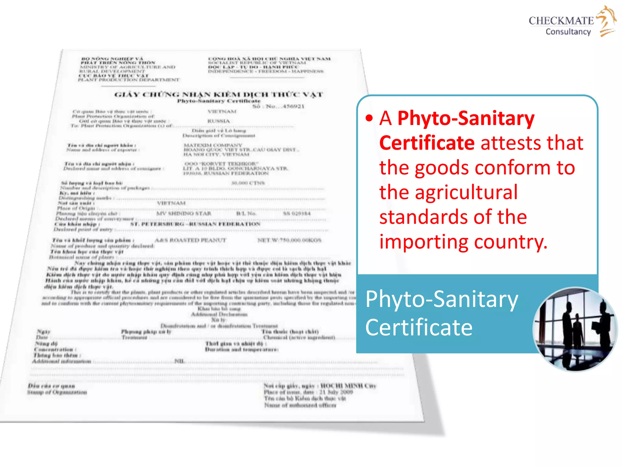 • A Phyto-Sanitary
Certificate attests that
the goods conform to
the agricultural
standards of the
importing country.
Phyto-Sanitary
Certificate
 