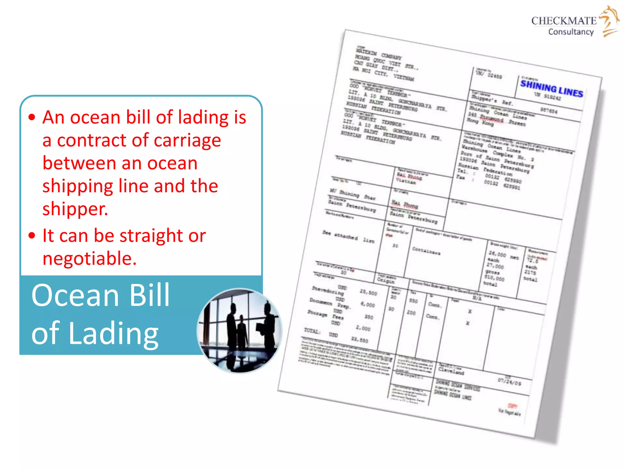 • An ocean bill of lading is
a contract of carriage
between an ocean
shipping line and the
shipper.
• It can be straight or
negotiable.
Ocean Bill
of Lading
 