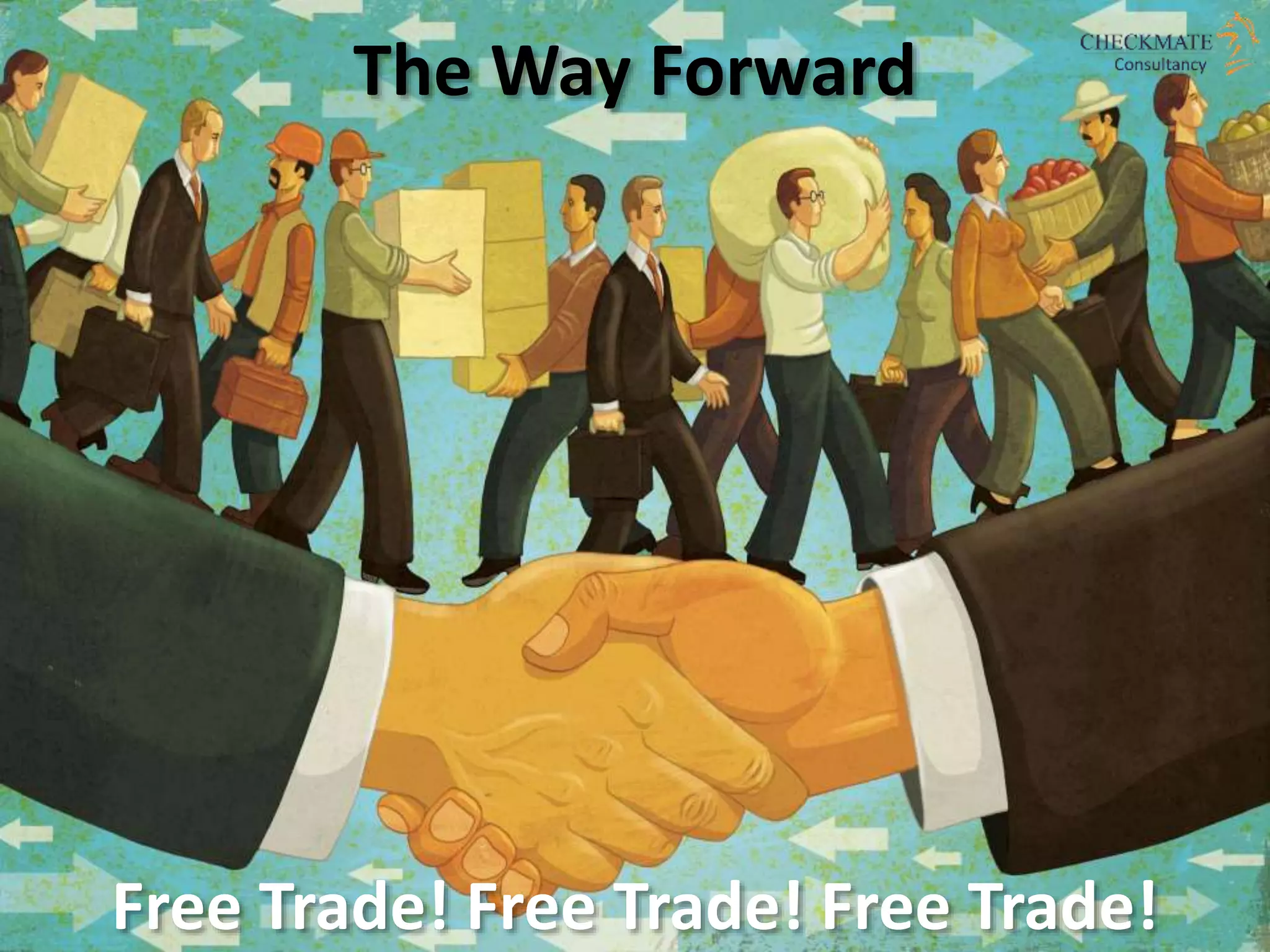 The Way Forward
Free Trade! Free Trade! Free Trade!
 