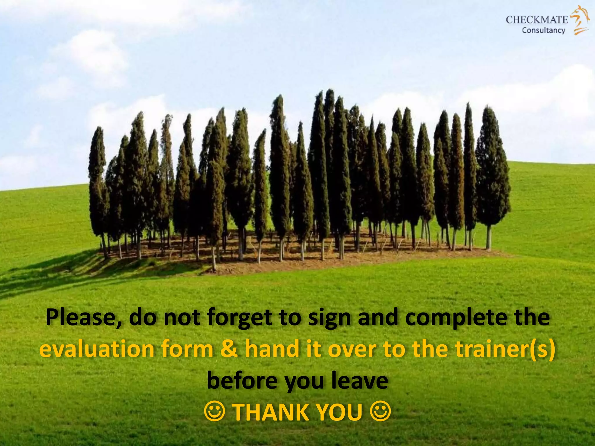 Please, do not forget to sign and complete the
evaluation form & hand it over to the trainer(s)
before you leave
 THANK YOU 
 