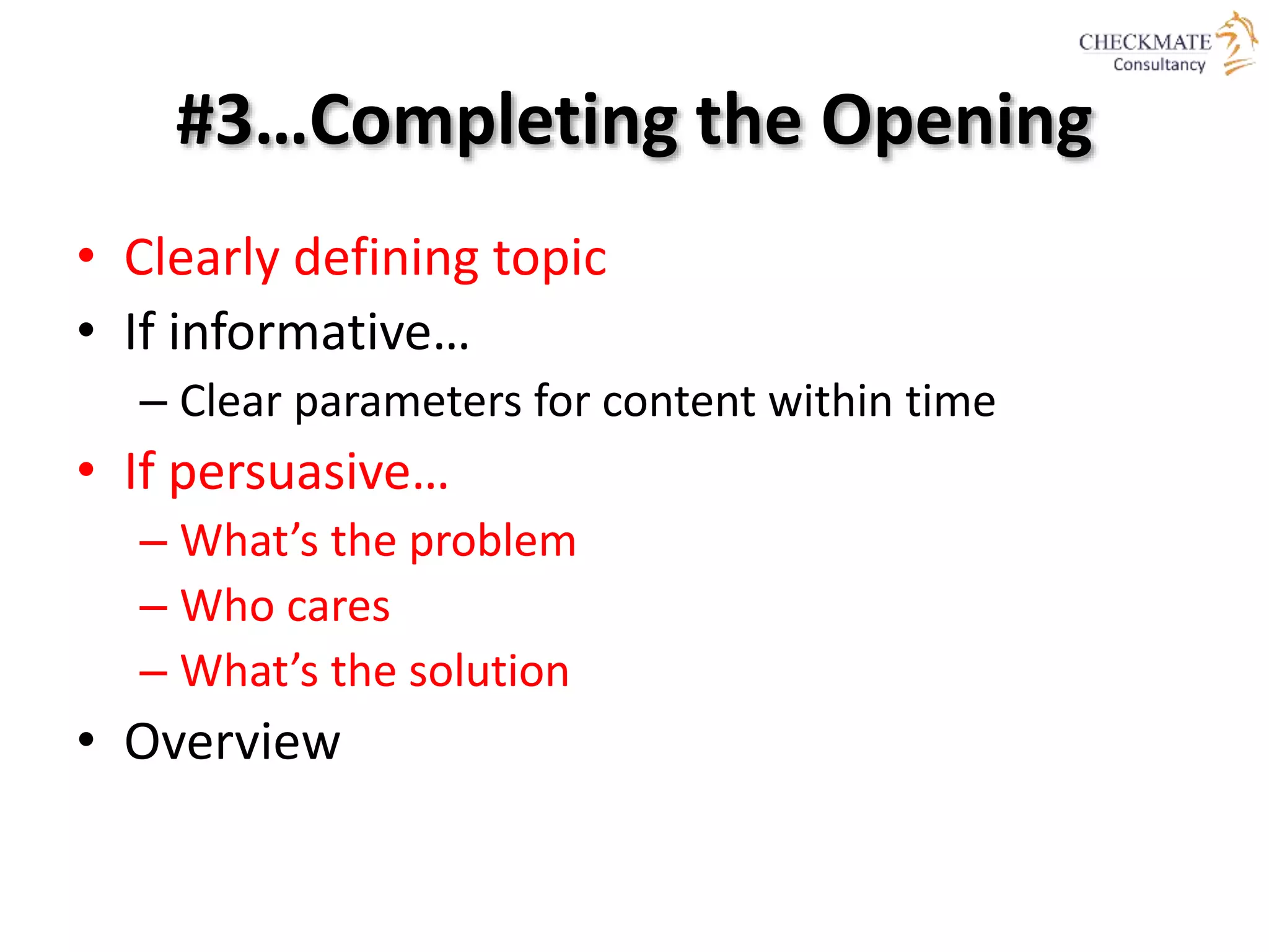 #3…Completing the Opening
• Clearly defining topic
• If informative…
– Clear parameters for content within time
• If persuasive…
– What’s the problem
– Who cares
– What’s the solution
• Overview
 