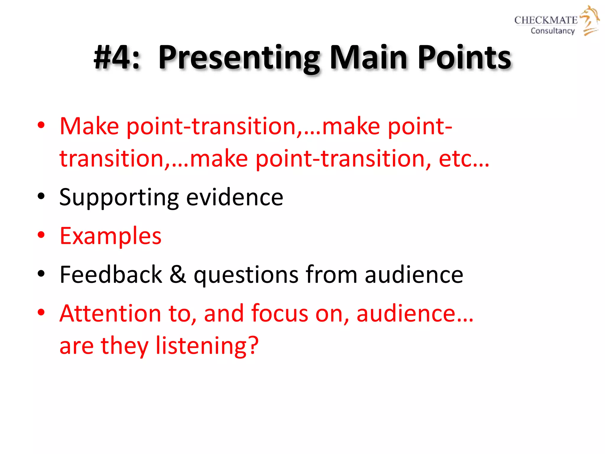 #4: Presenting Main Points
• Make point-transition,…make point-
transition,…make point-transition, etc…
• Supporting evidence
• Examples
• Feedback & questions from audience
• Attention to, and focus on, audience…
are they listening?
 