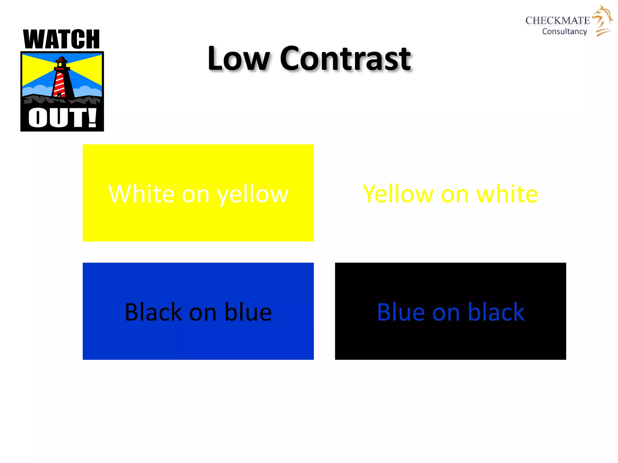 Low Contrast
White on yellow Yellow on white
Black on blue Blue on black
 