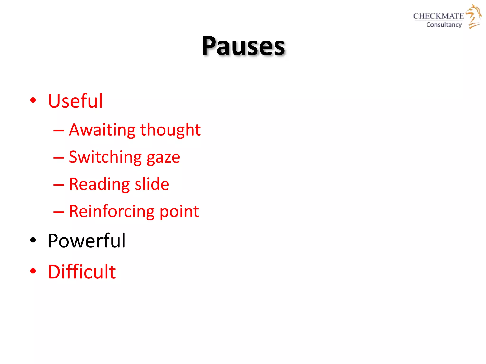 Pauses
• Useful
– Awaiting thought
– Switching gaze
– Reading slide
– Reinforcing point
• Powerful
• Difficult
 