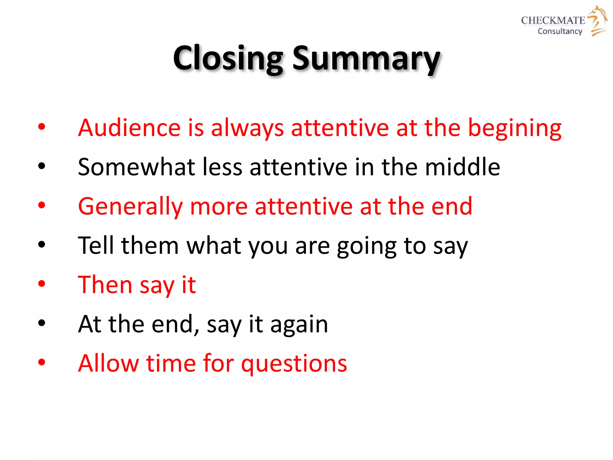 Closing Summary
• Audience is always attentive at the begining
• Somewhat less attentive in the middle
• Generally more attentive at the end
• Tell them what you are going to say
• Then say it
• At the end, say it again
• Allow time for questions
 