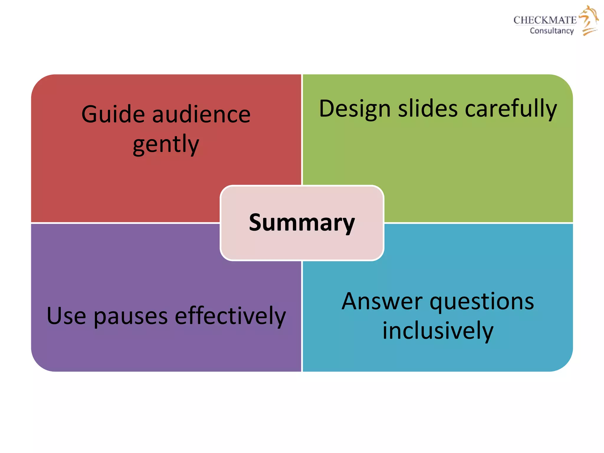 Guide audience
gently
Design slides carefully
Use pauses effectively
Answer questions
inclusively
Summary
 