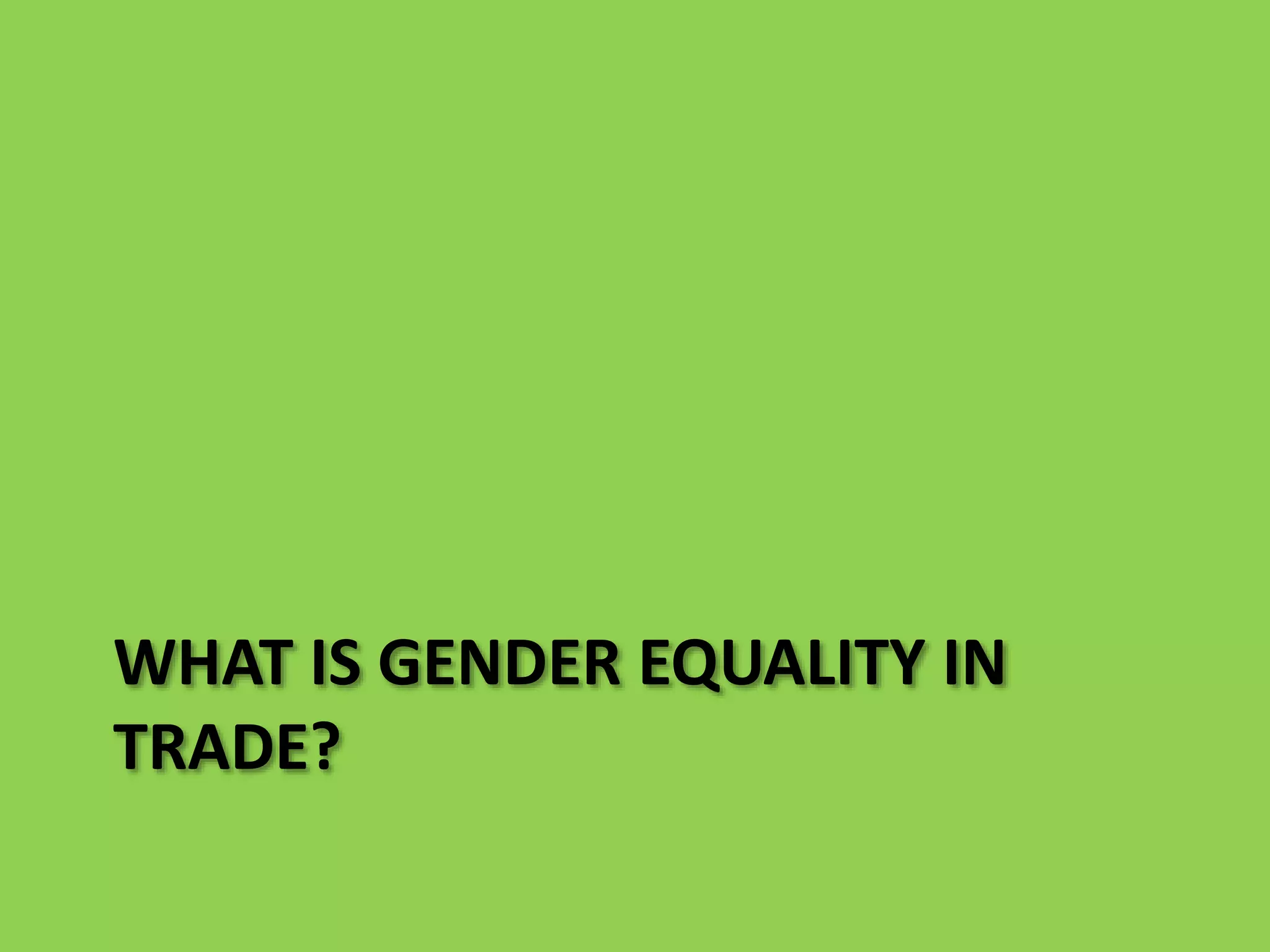 WHAT IS GENDER EQUALITY IN
TRADE?
 