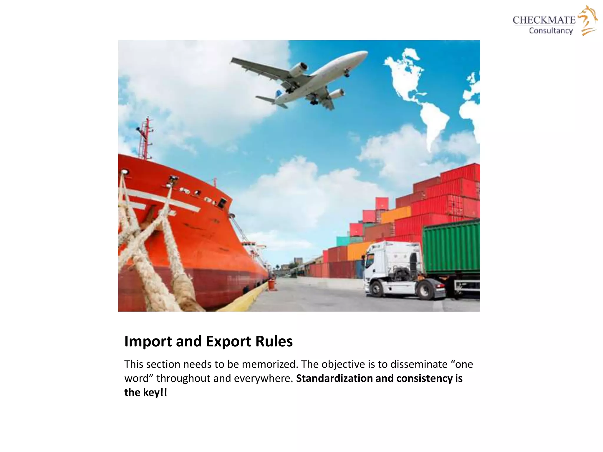 Import and Export Rules
This section needs to be memorized. The objective is to disseminate “one
word” throughout and everywhere. Standardization and consistency is
the key!!
 