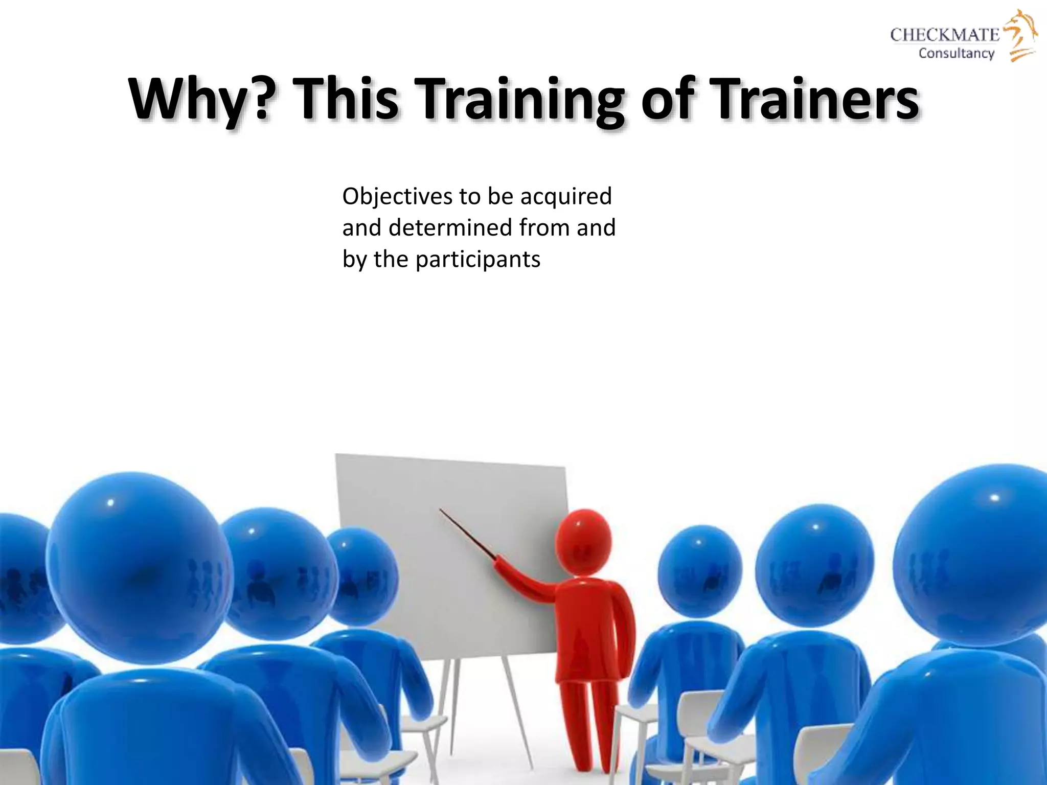 Why? This Training of Trainers
Objectives to be acquired
and determined from and
by the participants
 
