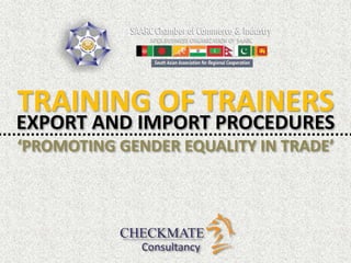 ‘PROMOTING GENDER EQUALITY IN TRADE’
EXPORT AND IMPORT PROCEDURES
TRAINING OF TRAINERS
 