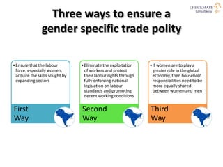 Good Practices for
Gender Responsive Trade Policies
• Assessing gender‐related impacts of a trade
agreement before adoptio...