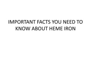 IMPORTANT FACTS YOU NEED TO
KNOW ABOUT HEME IRON
 