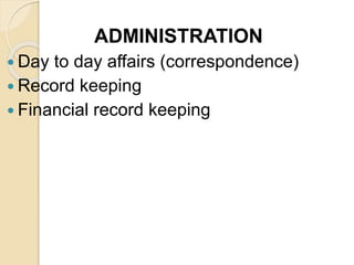 ADMINISTRATION
 Day to day affairs (correspondence)
 Record keeping
 Financial record keeping
 