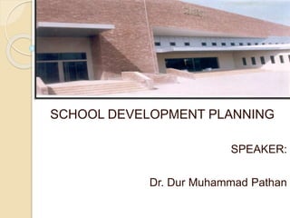 SCHOOL DEVELOPMENT PLANNING
SPEAKER:
Dr. Dur Muhammad Pathan
 