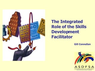 The Integrated Role of the Skills Development Facilitator Gill Connellan 