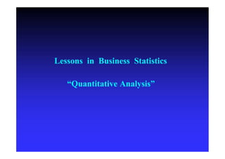 Lessons in Business Statistics
“Quantitative Analysis”
 