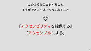 「アクセシビリティを確保する」
「アクセシブルにする」
21
このような工夫をすること
工夫ができる形式で作っておくこと
 