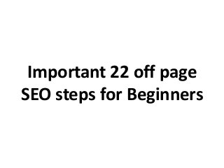 Important 22 off page
SEO steps for Beginners

 